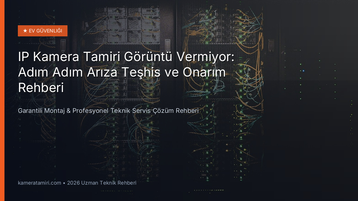 IP Kamera Tamiri Görüntü Vermiyor: Adım Adım Arıza Teşhis ve Onarım Rehberi