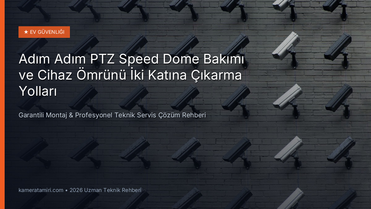 Adım Adım PTZ Speed Dome Bakımı ve Cihaz Ömrünü İki Katına Çıkarma Yolları